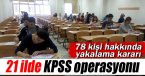21 ilde KPSS operasyonu: 78 yakalama kararı