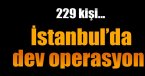 İstanbul\'da dev operasyon