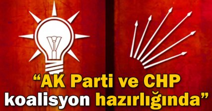 'AK Parti ve CHP koalisyon hazırlığında'