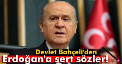 Devlet Bahçeli'den Erdoğan'a sert sözler