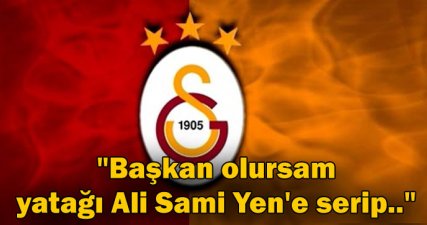 'Başkan olursam yatağı Ali Sami Yen'e serip..'