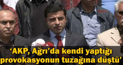 'AKP, Ağrı'da kendi yaptığı provokasyonun tuzağına düştü'