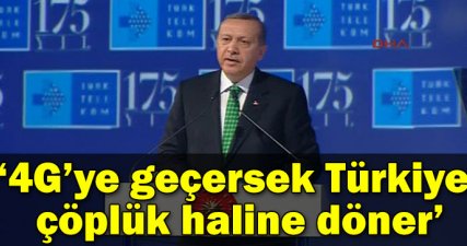 '4G'ye geçersek Türkiye çöplük haline döner'