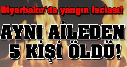 Diyarbakır'da yangın! Aynı aileden 5 ölü