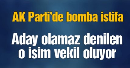 AK Parti aday adaylığı için bomba istifa