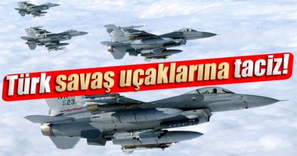 Türk savaş uçaklarına taciz!