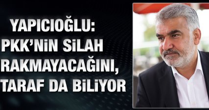 Yapıcıoğlu: PKK'nin silah bırakmayacağını, iki taraf da biliyor